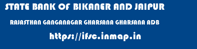 STATE BANK OF BIKANER AND JAIPUR  RAJASTHAN GANGANAGAR GHARSANA GHARSANA ADB  ifsc code